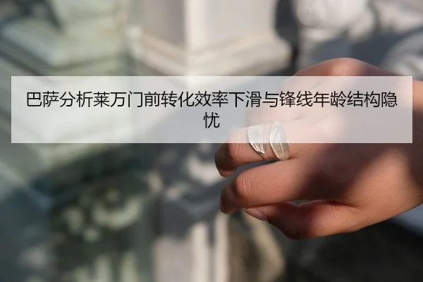 巴萨分析莱万门前转化效率下滑与锋线年龄结构隐忧