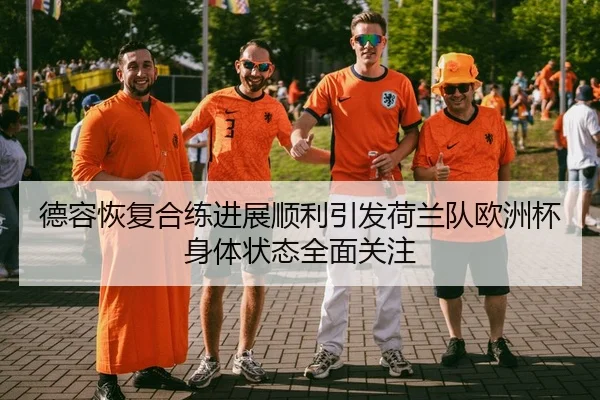 德容恢复合练进展顺利引发荷兰队欧洲杯身体状态全面关注