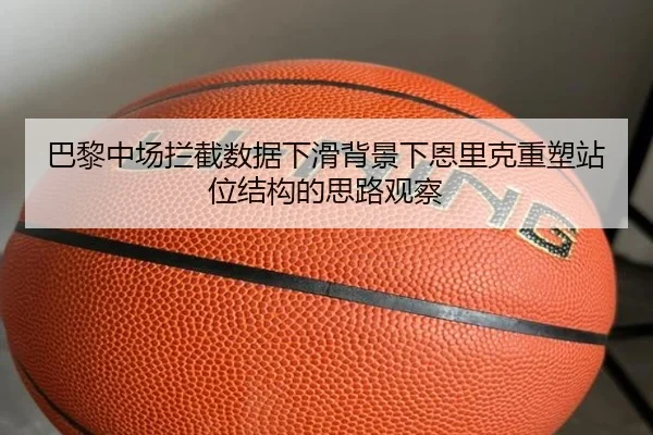 巴黎中场拦截数据下滑背景下恩里克重塑站位结构的思路观察